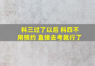 科三过了以后 科四不用预约 直接去考就行了